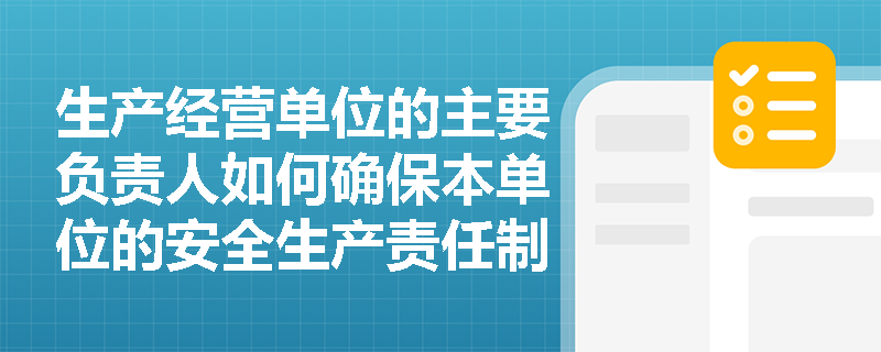 生产经营单位的主要负责人如何确保本单位的安全生产责任制得到有效落实？