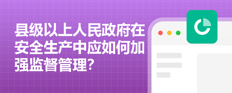 县级以上人民政府在安全生产中应如何加强监督管理？