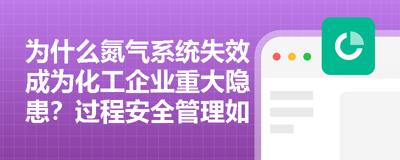 为什么氮气系统失效成为化工企业重大隐患？过程安全管理如何应对？