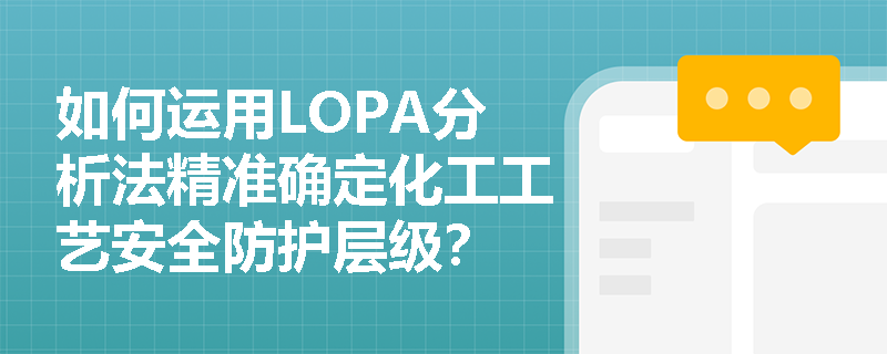 如何运用LOPA分析法精准确定化工工艺安全防护层级? 如何运用LOPA分析法精准确定化工工艺安全防护层级?