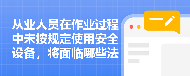 从业人员在作业过程中未按规定使用安全设备，将面临哪些法律后果？