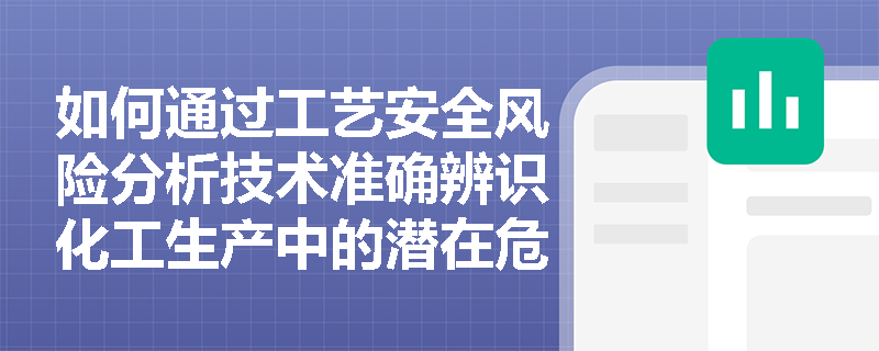 如何通过工艺安全风险分析技术准确辨识化工生产中的潜在危险？