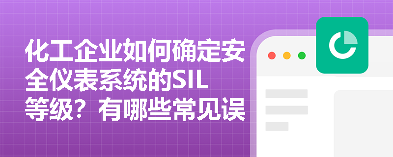化工企业如何确定安全仪表系统的SIL等级？有哪些常见误区需要避免？
