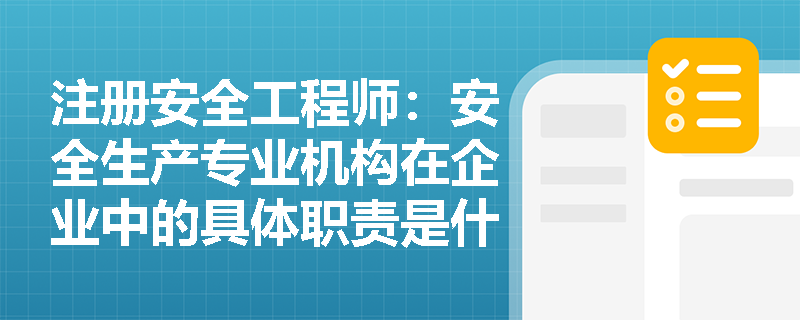 注册安全工程师：安全生产专业机构在企业中的具体职责是什么？