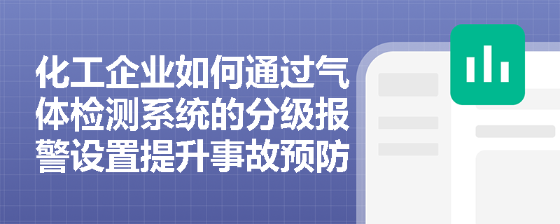 化工企业如何通过气体检测系统的分级报警设置提升事故预防能力? 化工企业如何通过气体检测系统的分级报警设置提升事故预防能力?