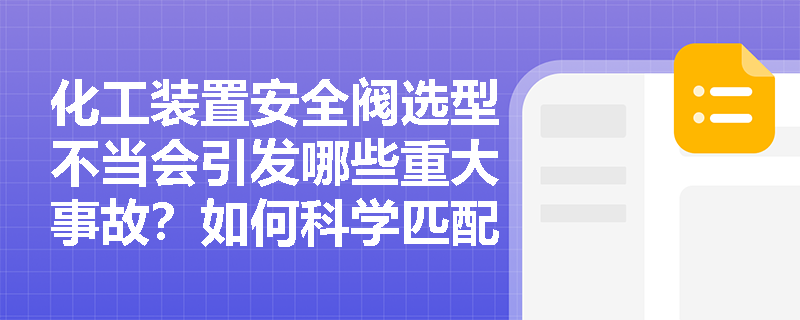 化工装置安全阀选型不当会引发哪些重大事故？如何科学匹配工艺参数？