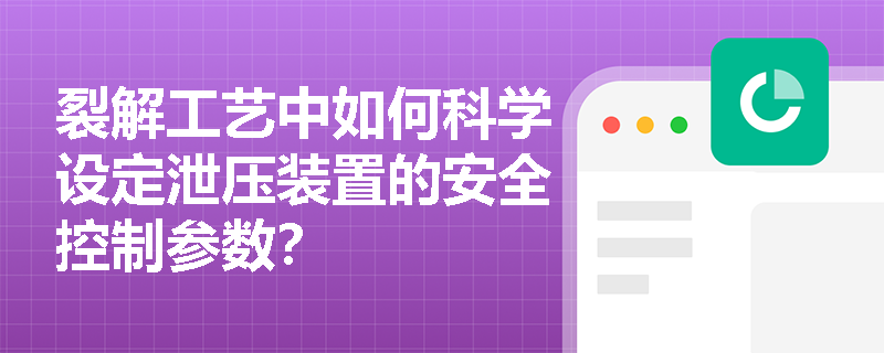 裂解工艺中如何科学设定泄压装置的安全控制参数? 裂解工艺中如何科学设定泄压装置的安全控制参数?