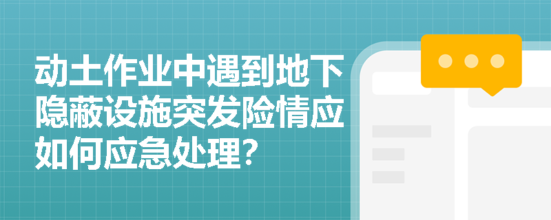 动土作业中遇到地下隐蔽设施突发险情应如何应急处理? 动土作业中遇到地下隐蔽设施突发险情应如何应急处理?