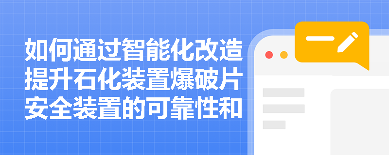 如何通过智能化改造提升石化装置爆破片安全装置的可靠性和管理水平? 如何通过智能化改造提升石化装置爆破片安全装置的可靠性和管理水平?