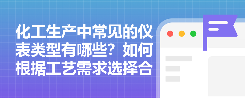 化工生产中常见的仪表类型有哪些？如何根据工艺需求选择合适的化工仪表？
