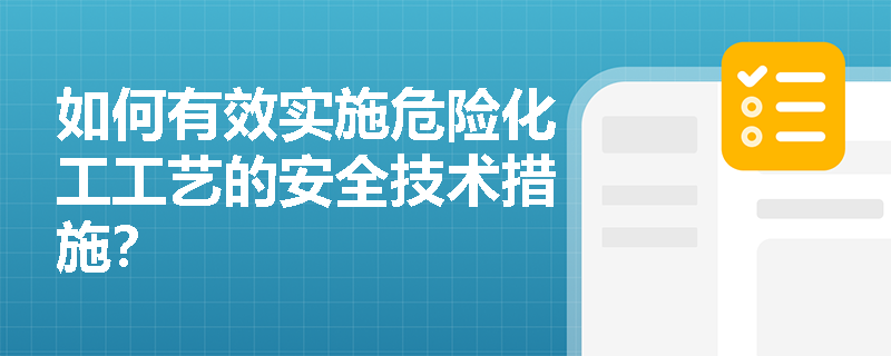 如何有效实施危险化工工艺的安全技术措施? 如何有效实施危险化工工艺的安全技术措施?