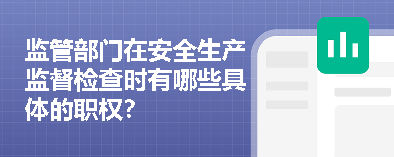 监管部门在安全生产监督检查时有哪些具体的职权？