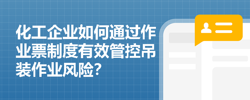 化工企业如何通过作业票制度有效管控吊装作业风险？