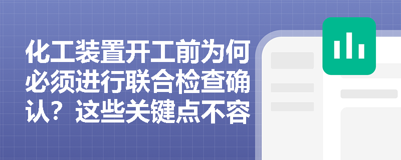 化工装置开工前为何必须进行联合检查确认?这些关键点不容忽视 化工装置开工前为何必须进行联合检查确认?这些关键点不容忽视