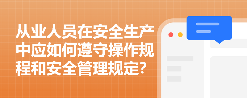 从业人员在安全生产中应如何遵守操作规程和安全管理规定？