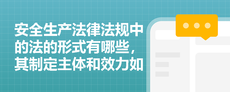 安全生产法律法规中的法的形式有哪些,其制定主体和效力如何区分? 安全生产法律法规中的法的形式有哪些,其制定主体和效力如何区分?