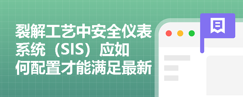 裂解工艺中安全仪表系统(SIS)应如何配置才能满足最新规范要求? 裂解工艺中安全仪表系统(SIS)应如何配置才能满足最新规范要求?