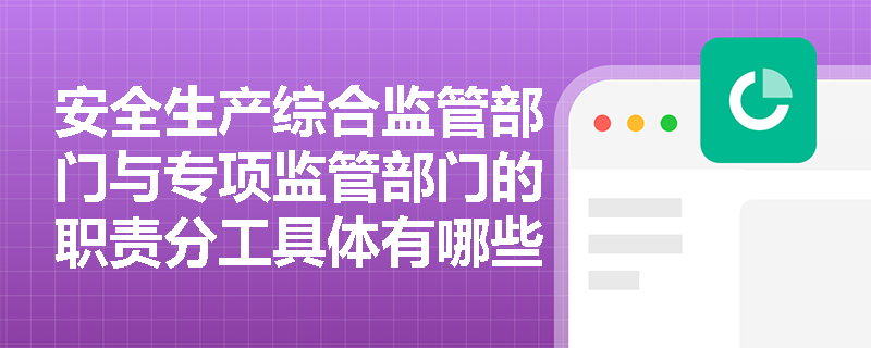安全生产综合监管部门与专项监管部门的职责分工具体有哪些？