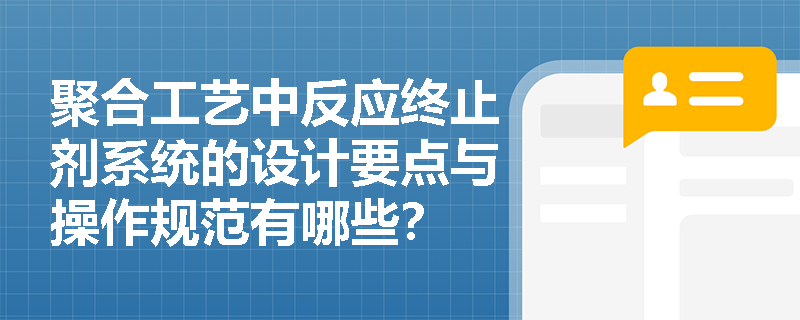 聚合工艺中反应终止剂系统的设计要点与操作规范有哪些？