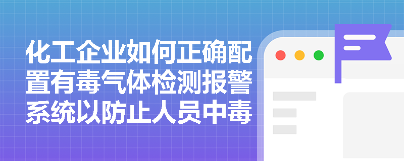 化工企业如何正确配置有毒气体检测报警系统以防止人员中毒事故? 化工企业如何正确配置有毒气体检测报警系统以防止人员中毒事故?