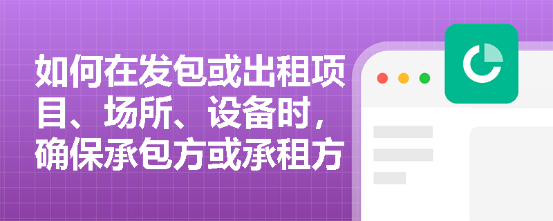如何在发包或出租项目、场所、设备时，确保承包方或承租方的安全生产责任得到落实？