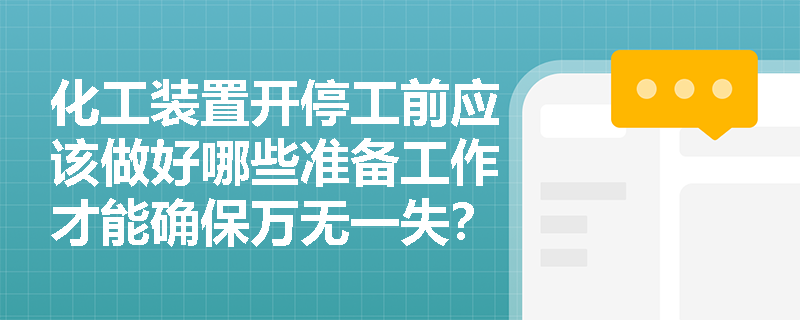 化工装置开停工前应该做好哪些准备工作才能确保万无一失？