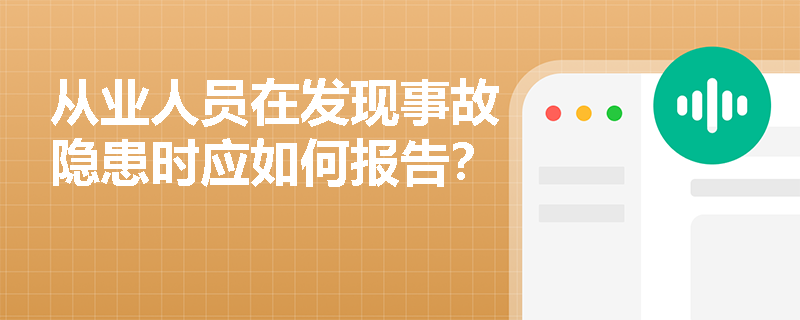 从业人员在发现事故隐患时应如何报告？