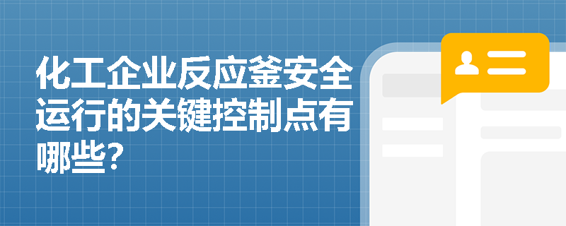 化工企业反应釜安全运行的关键控制点有哪些？