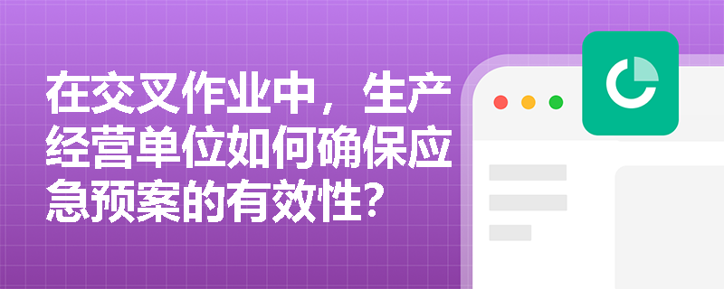 在交叉作业中，生产经营单位如何确保应急预案的有效性？