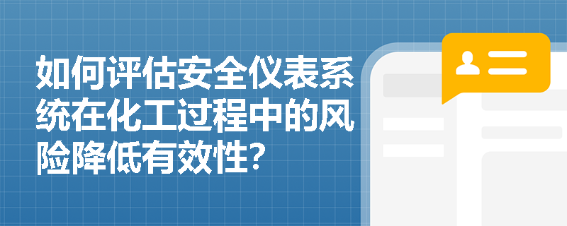 如何评估安全仪表系统在化工过程中的风险降低有效性? 如何评估安全仪表系统在化工过程中的风险降低有效性?