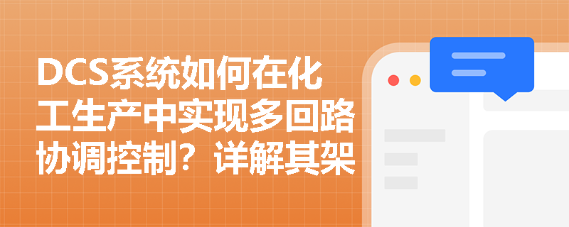 DCS系统如何在化工生产中实现多回路协调控制？详解其架构与安全设计要点