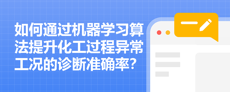 如何通过机器学习算法提升化工过程异常工况的诊断准确率? 如何通过机器学习算法提升化工过程异常工况的诊断准确率?