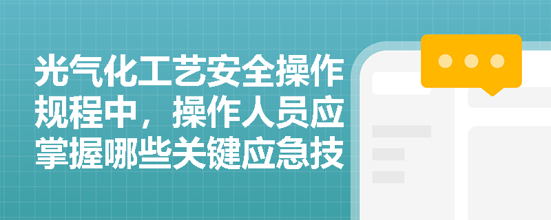 光气化工艺安全操作规程中,操作人员应掌握哪些关键应急技能?如何进行有效培训? 光气化工艺安全操作规程中,操作人员应掌握哪些关键应急技能?如何进行有效培训?