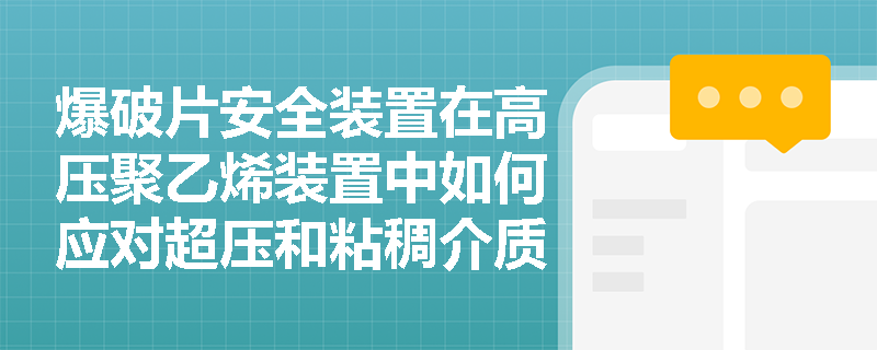 爆破片安全装置在高压聚乙烯装置中如何应对超压和粘稠介质带来的双重挑战？