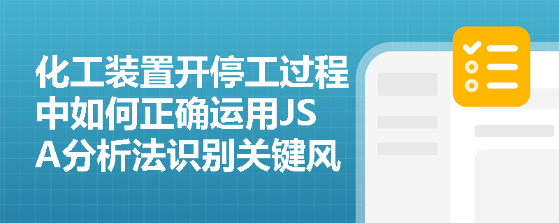 化工装置开停工过程中如何正确运用JSA分析法识别关键风险？