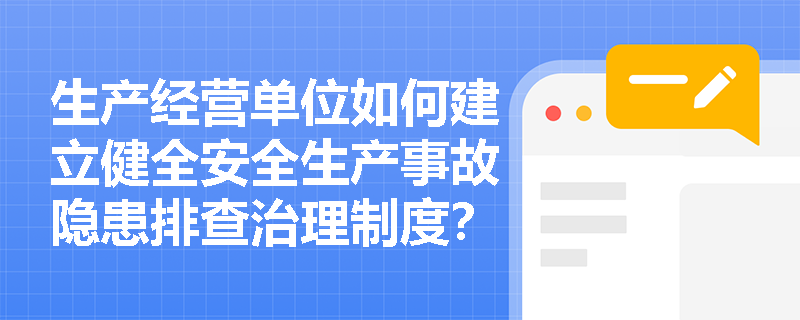 生产经营单位如何建立健全安全生产事故隐患排查治理制度? 生产经营单位如何建立健全安全生产事故隐患排查治理制度?