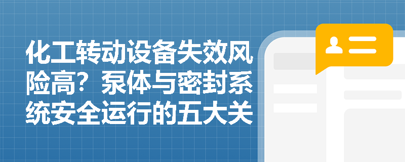 化工转动设备失效风险高?泵体与密封系统安全运行的五大关键要素 化工转动设备失效风险高?泵体与密封系统安全运行的五大关键要素