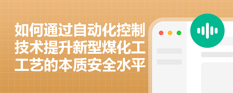 如何通过自动化控制技术提升新型煤化工工艺的本质安全水平? 如何通过自动化控制技术提升新型煤化工工艺的本质安全水平?