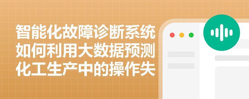 智能化故障诊断系统如何利用大数据预测化工生产中的操作失误风险? 智能化故障诊断系统如何利用大数据预测化工生产中的操作失误风险?