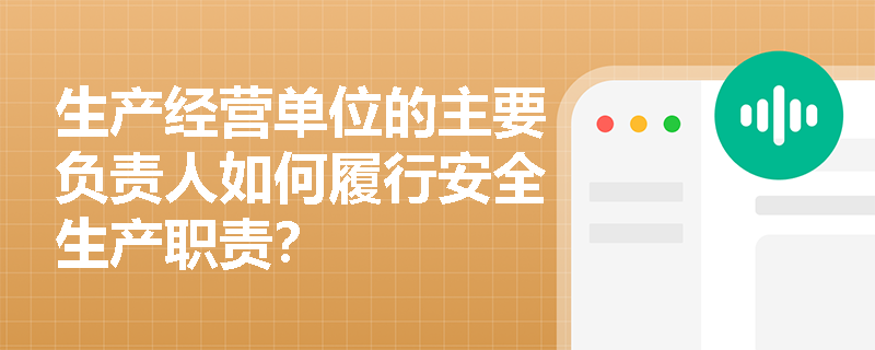 生产经营单位的主要负责人如何履行安全生产职责？