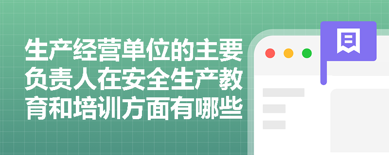 生产经营单位的主要负责人在安全生产教育和培训方面有哪些具体职责？