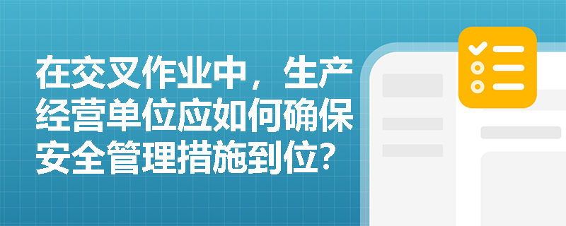 在交叉作业中，生产经营单位应如何确保安全管理措施到位？