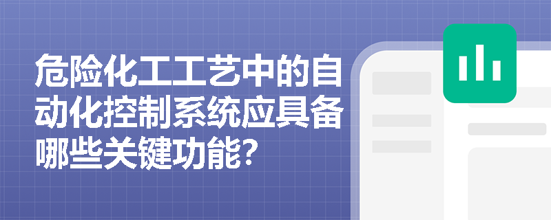 危险化工工艺中的自动化控制系统应具备哪些关键功能? 危险化工工艺中的自动化控制系统应具备哪些关键功能?