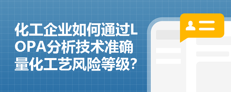 化工企业如何通过LOPA分析技术准确量化工艺风险等级? 化工企业如何通过LOPA分析技术准确量化工艺风险等级?