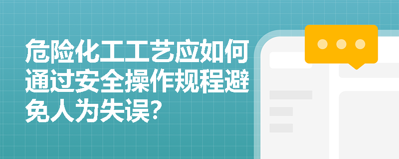 危险化工工艺应如何通过安全操作规程避免人为失误? 危险化工工艺应如何通过安全操作规程避免人为失误?