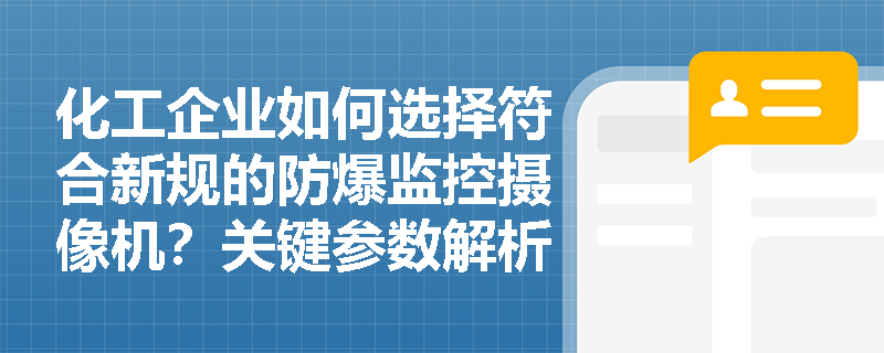 化工企业如何选择符合新规的防爆监控摄像机?关键参数解析与选型指南 化工企业如何选择符合新规的防爆监控摄像机?关键参数解析与选型指南