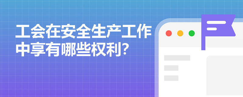 工会在安全生产工作中享有哪些权利？