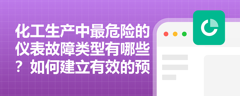 化工生产中最危险的仪表故障类型有哪些？如何建立有效的预防和应急机制？