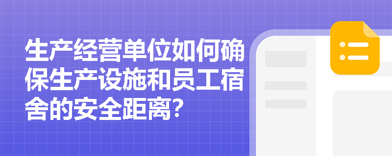 生产经营单位如何确保生产设施和员工宿舍的安全距离？