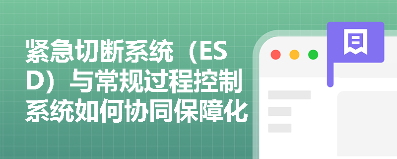 紧急切断系统（ESD）与常规过程控制系统如何协同保障化工装置安全？